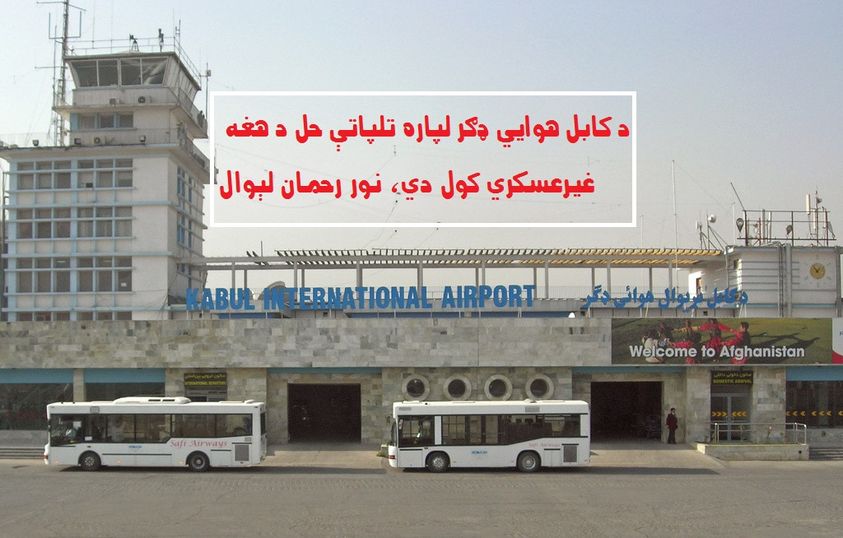 ترکي او پاکستاني استخبارتو ته ورکولو پرځاى د کابل هوايي ډګر لپاره تلپاتې حل د هغه غيرعسکري کول دي